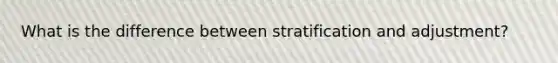 What is the difference between stratification and adjustment?