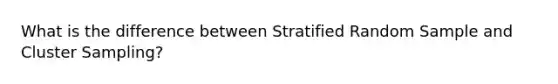 What is the difference between Stratified Random Sample and Cluster Sampling?