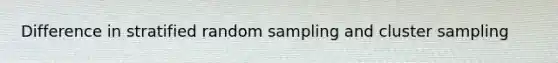 Difference in stratified random sampling and cluster sampling