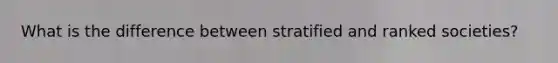 What is the difference between stratified and ranked societies?