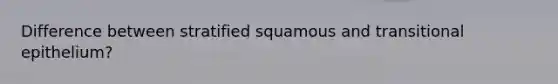 Difference between stratified squamous and transitional epithelium?