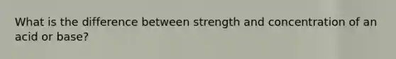 What is the difference between strength and concentration of an acid or base?