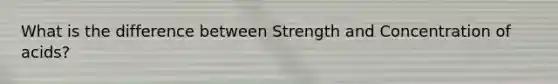 What is the difference between Strength and Concentration of acids?