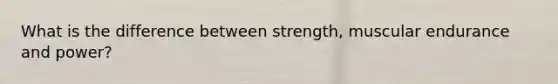 What is the difference between strength, muscular endurance and power?