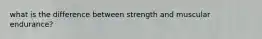 what is the difference between strength and muscular endurance?