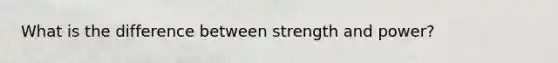 What is the difference between strength and power?