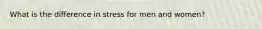 What is the difference in stress for men and women?