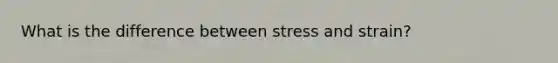 What is the difference between stress and strain?