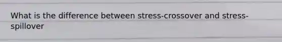 What is the difference between stress-crossover and stress-spillover