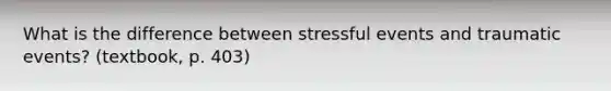 What is the difference between stressful events and traumatic events? (textbook, p. 403)