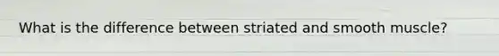 What is the difference between striated and smooth muscle?