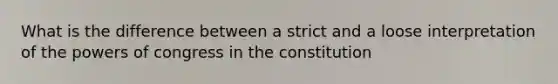 What is the difference between a strict and a loose interpretation of the powers of congress in the constitution