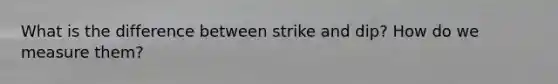 What is the difference between strike and dip? How do we measure them?