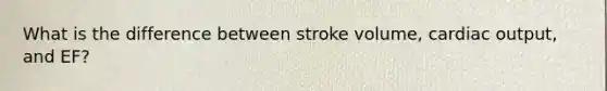 What is the difference between stroke volume, cardiac output, and EF?