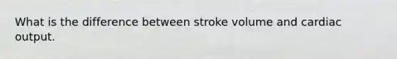 What is the difference between stroke volume and cardiac output.