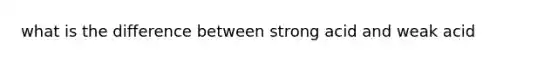 what is the difference between strong acid and weak acid