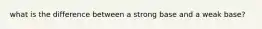 what is the difference between a strong base and a weak base?