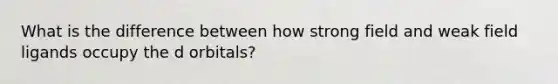 What is the difference between how strong field and weak field ligands occupy the d orbitals?