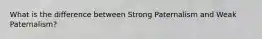 What is the difference between Strong Paternalism and Weak Paternalism?