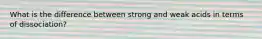 What is the difference between strong and weak acids in terms of dissociation?