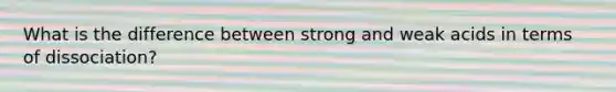 What is the difference between strong and weak acids in terms of dissociation?