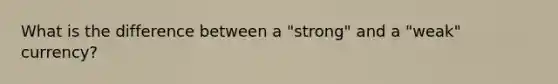 What is the difference between a "strong" and a "weak" currency?