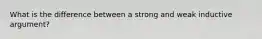 What is the difference between a strong and weak inductive argument?