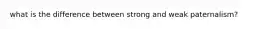 what is the difference between strong and weak paternalism?