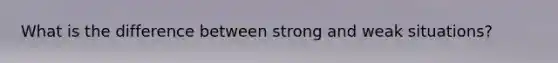 What is the difference between strong and weak situations?