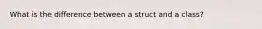 What is the difference between a struct and a class?