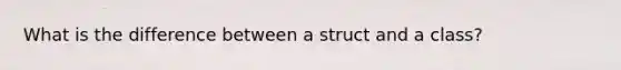 What is the difference between a struct and a class?