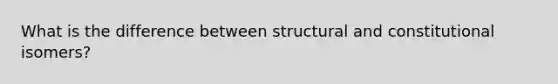 What is the difference between structural and constitutional isomers?