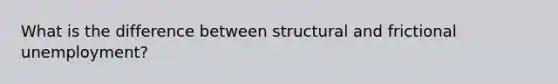 What is the difference between structural and frictional unemployment?