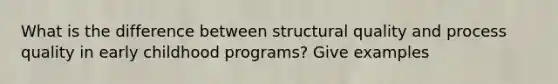 What is the difference between structural quality and process quality in early childhood programs? Give examples