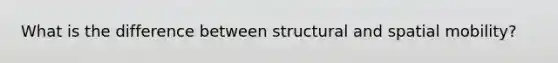 What is the difference between structural and spatial mobility?