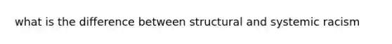 what is the difference between structural and systemic racism