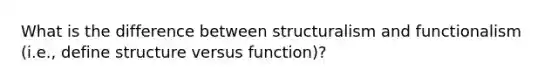 What is the difference between structuralism and functionalism (i.e., define structure versus function)?