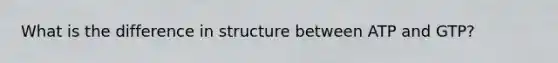 What is the difference in structure between ATP and GTP?