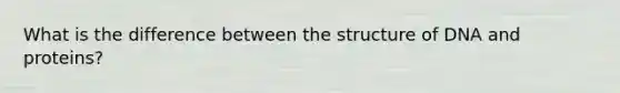 What is the difference between the structure of DNA and proteins?