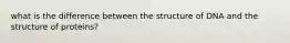 what is the difference between the structure of DNA and the structure of proteins?