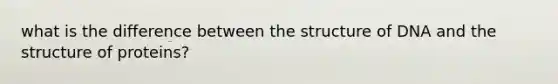what is the difference between the structure of DNA and the structure of proteins?