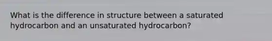 What is the difference in structure between a saturated hydrocarbon and an unsaturated hydrocarbon?