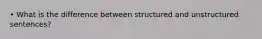 • What is the difference between structured and unstructured sentences?