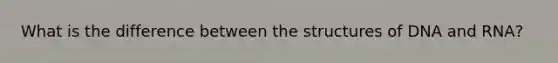 What is the difference between the structures of DNA and RNA?