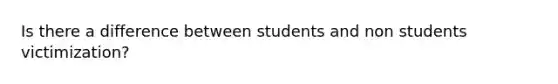 Is there a difference between students and non students victimization?