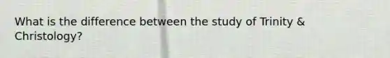 What is the difference between the study of Trinity & Christology?
