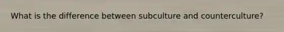 What is the difference between subculture and counterculture?