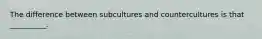 The difference between subcultures and countercultures is that __________.