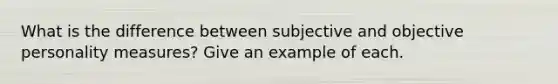 What is the difference between subjective and objective personality measures? Give an example of each.