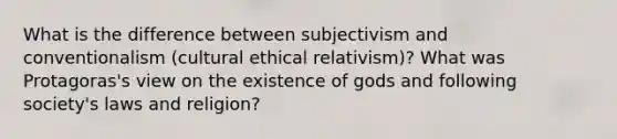 What is the difference between subjectivism and conventionalism (cultural ethical relativism)? What was Protagoras's view on the existence of gods and following society's laws and religion?